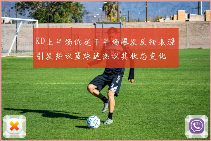 KD上半场低迷下半场爆发反转表现引发热议篮球迷热议其状态变化