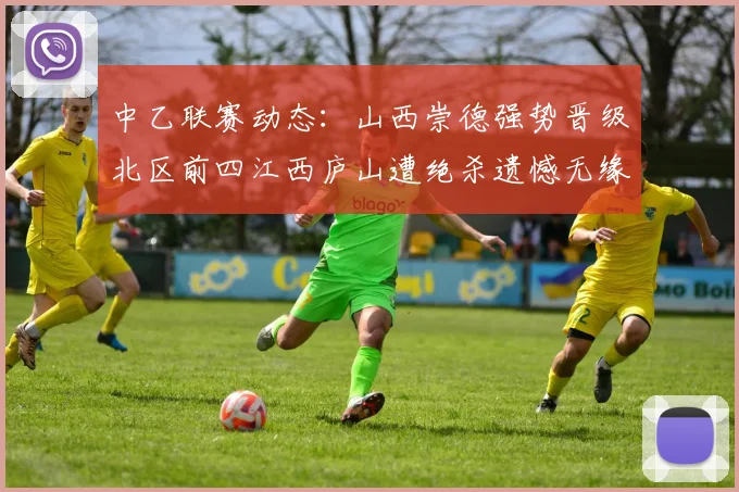 中乙联赛动态：山西崇德强势晋级北区前四江西庐山遭绝杀遗憾无缘南区前四