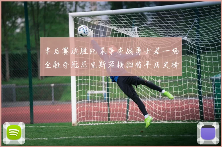 季后赛连胜纪录争夺战勇士差一场全胜夺冠尼克斯若横扫将平历史榜首