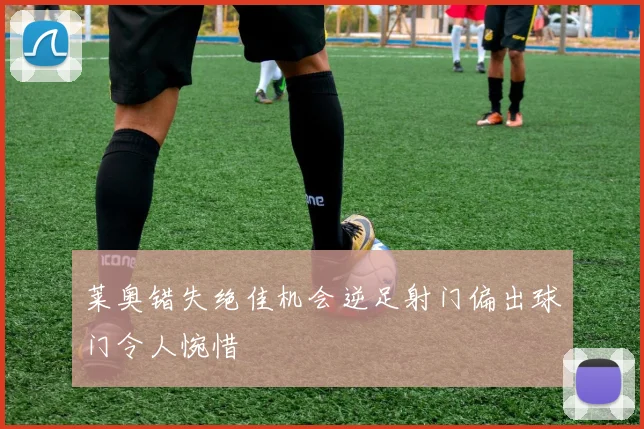 莱奥错失绝佳机会逆足射门偏出球门令人惋惜