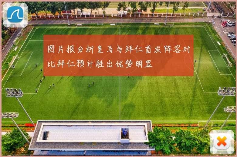 图片报分析皇马与拜仁首发阵容对比拜仁预计胜出优势明显