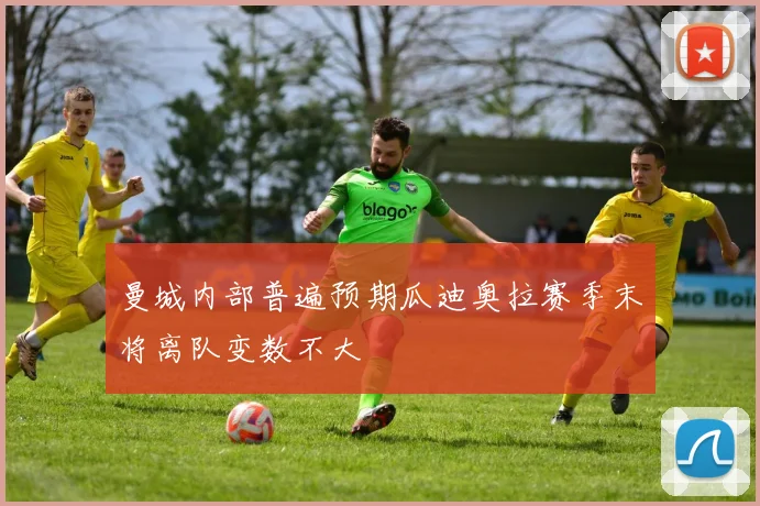 曼城内部普遍预期瓜迪奥拉赛季末将离队变数不大