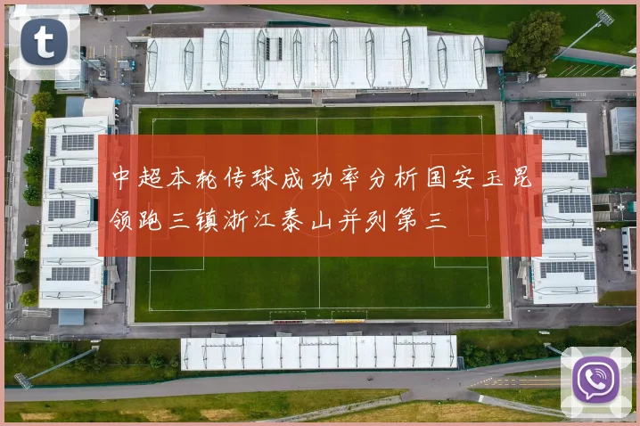 中超本轮传球成功率分析国安玉昆领跑三镇浙江泰山并列第三