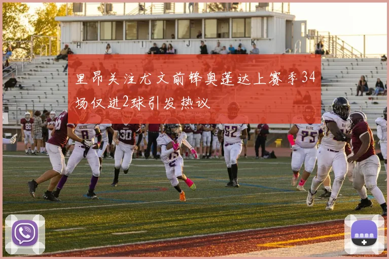 里昂关注尤文前锋奥蓬达上赛季34场仅进2球引发热议