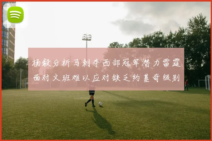 杨毅分析马刺夺西部冠军潜力雷霆面对文班难以应对缺乏约基奇级别球员
